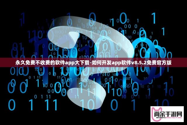 永久免费不收费的软件app大下载-如何开发app软件v8.5.2免费官方版